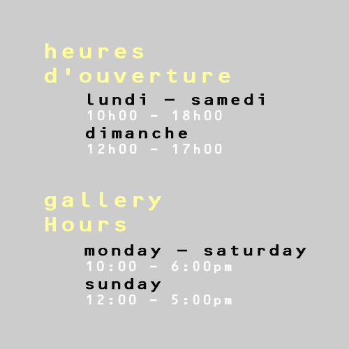 heures de la galerie: lundi &agrave; samedi 10h00 &agrave; 18h00, dimanche de 12h00 &agrave; 17h00  Gallery Hours: Monday to Saturday 10:00am to 6:00pm, Sunday 12:00am to 5:00pm